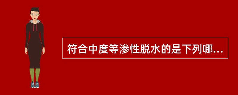 符合中度等渗性脱水的是下列哪项( )A、失水量占体重4%,血清钠140mmol£