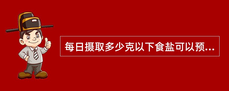 每日摄取多少克以下食盐可以预防高血压和脑卒中的发生A、5gB、8gC、10gD、