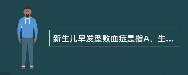 新生儿早发型败血症是指A、生后1天内起病B、生后1周尤其是3天内起病C、生后3~