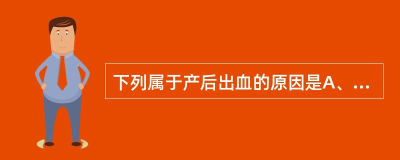 下列属于产后出血的原因是A、产程延长B、子宫肌纤维过度伸展C、宫缩乏力D、胎盘胎