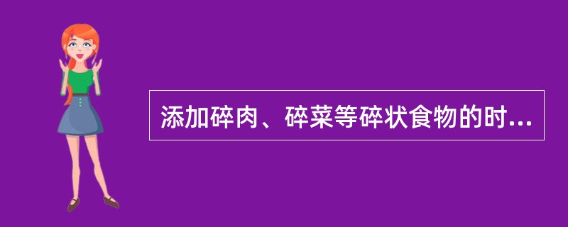 添加碎肉、碎菜等碎状食物的时间为A、出生后1~3个月B、出生后4~6个月C、出生