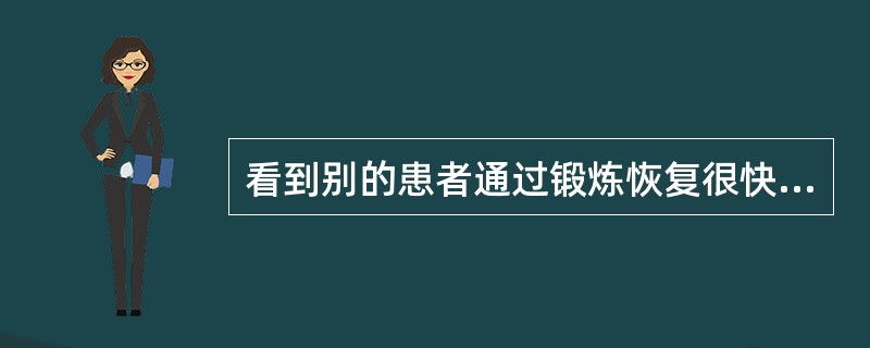 看到别的患者通过锻炼恢复很快,自己也仿效加强锻炼,属于A、自我强化B、替代性强化