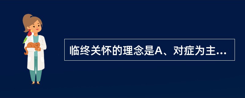 临终关怀的理念是A、对症为主的照料B、提高生命质量C、尊重临终患者的尊严D、尊重