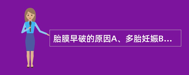 胎膜早破的原因A、多胎妊娠B、羊膜囊压力不均匀C、下生殖道感染D、创伤E、胎膜感