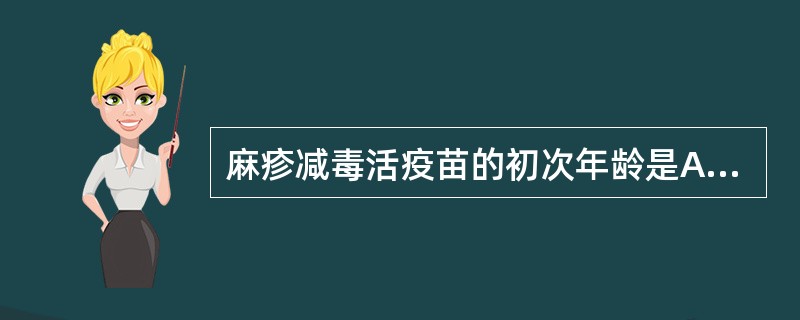 麻疹减毒活疫苗的初次年龄是A、生后2个月B、生后3个月C、生后6个月D、生后8个