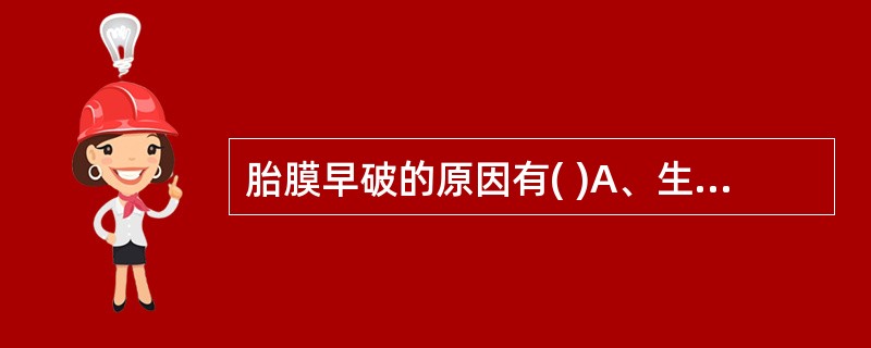 胎膜早破的原因有( )A、生殖道感染B、宫颈内口松弛C、头盆不称D、机械性刺激E