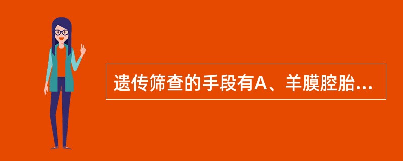 遗传筛查的手段有A、羊膜腔胎儿造影B、羊膜腔穿刺羊水检查C、经皮脐静脉穿刺取胎儿