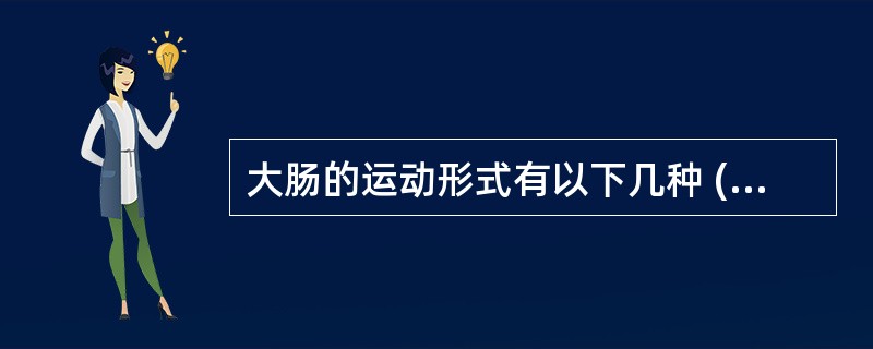 大肠的运动形式有以下几种 ( )A、袋状往返运动B、分节推进运动C、多袋推进运动