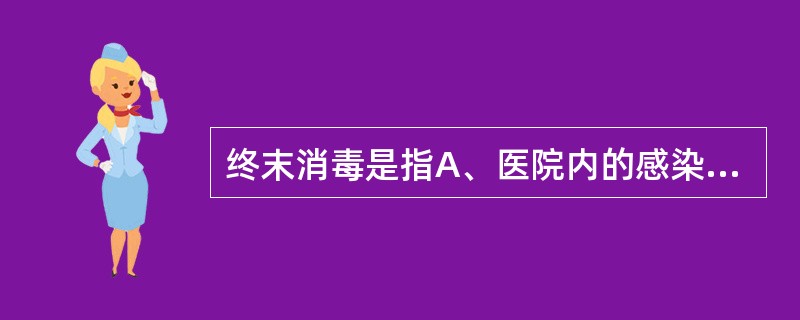 终末消毒是指A、医院内的感染症病人出院、转院B、传染源离开疫源地后进行的彻底消毒