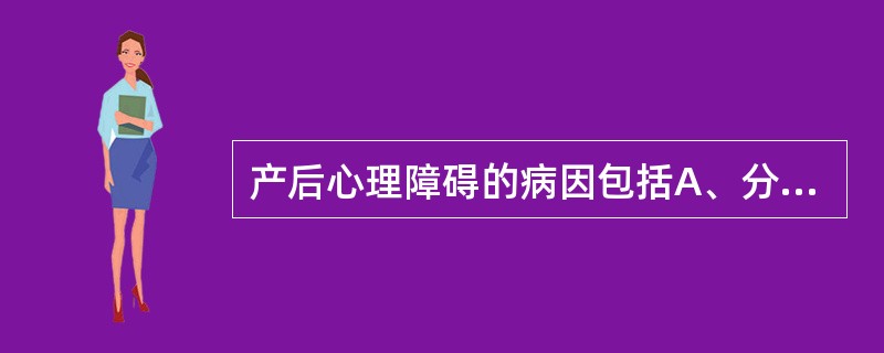 产后心理障碍的病因包括A、分娩因素B、产妇比较敏感、社交能力不良等C、内分泌因素