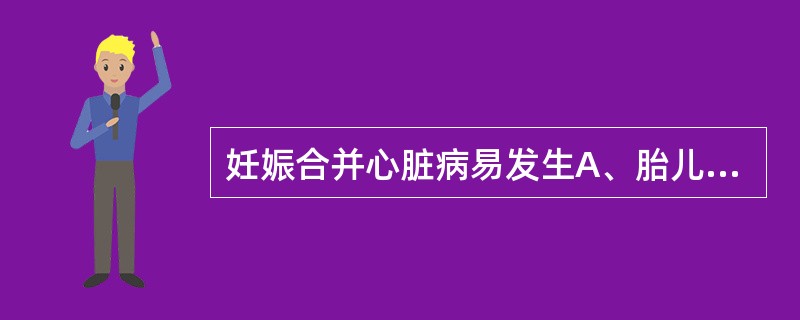 妊娠合并心脏病易发生A、胎儿生长迟缓B、早产C、心衰D、巨大儿E、先天愚型患儿