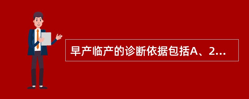 早产临产的诊断依据包括A、28周≤妊娠<37周B、阴道流血C、宫颈管消退≥50%