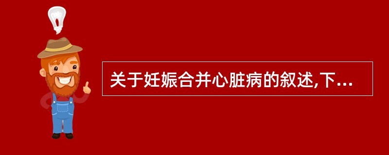 关于妊娠合并心脏病的叙述,下列正确的是A、占孕产妇死亡原因的第二位B、产后5~7