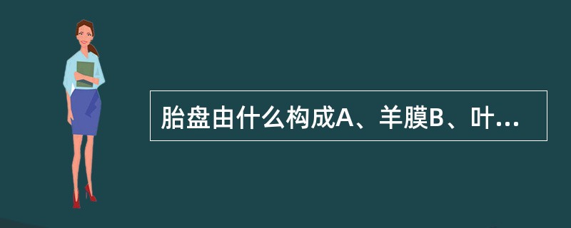 胎盘由什么构成A、羊膜B、叶状绒毛膜C、底蜕膜D、包胎膜E、直脱膜