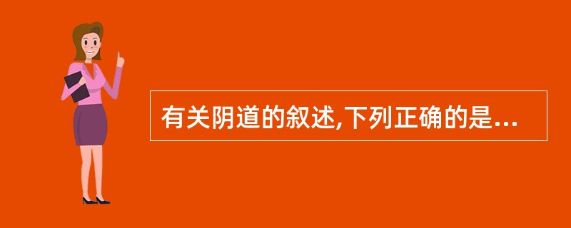 有关阴道的叙述,下列正确的是A、阴道位于膀胱、尿道和直肠之间B、阴道开口于前庭后