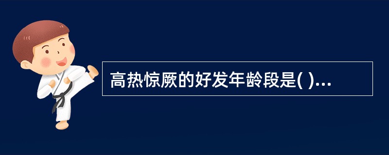 高热惊厥的好发年龄段是( )A、新生儿B、<6个月的婴儿C、6个月~3岁D、4~