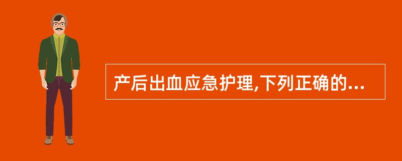 产后出血应急护理,下列正确的操作是A、评估出血量及全身情况B、宫缩乏力引起的出血