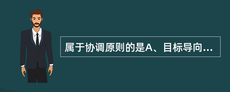 属于协调原则的是A、目标导向B、利益一致C、整体优化D、尊重领导E、和平共处 -