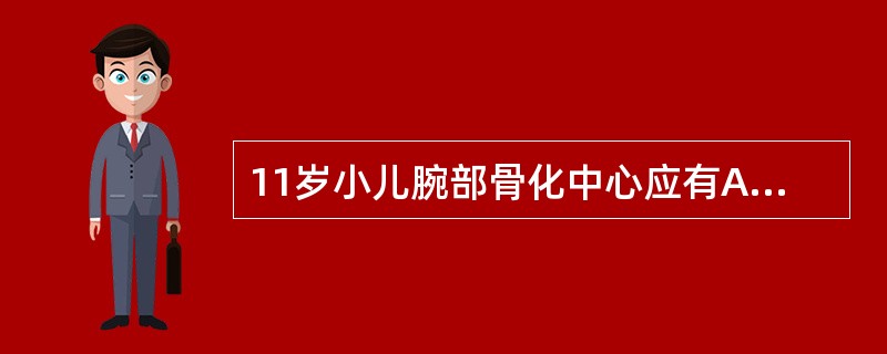 11岁小儿腕部骨化中心应有A、8个B、9个C、10个D、11个E、12个