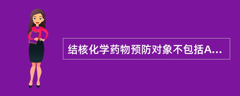 结核化学药物预防对象不包括A、结核菌素试验新近转为阳性B、结核菌素试验阴性小儿需