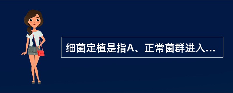 细菌定植是指A、正常菌群进入人体在一定部位上定居并不断生长、繁殖和延续后代的现象