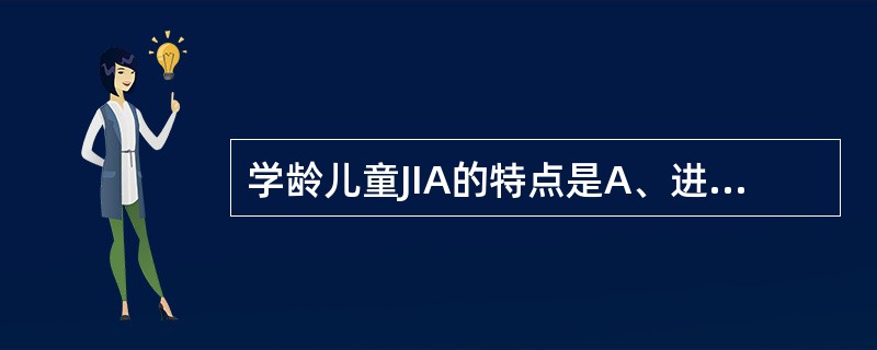 学龄儿童JIA的特点是A、进行性多发性关节炎B、全身症状较重C、常侵犯单个关节D