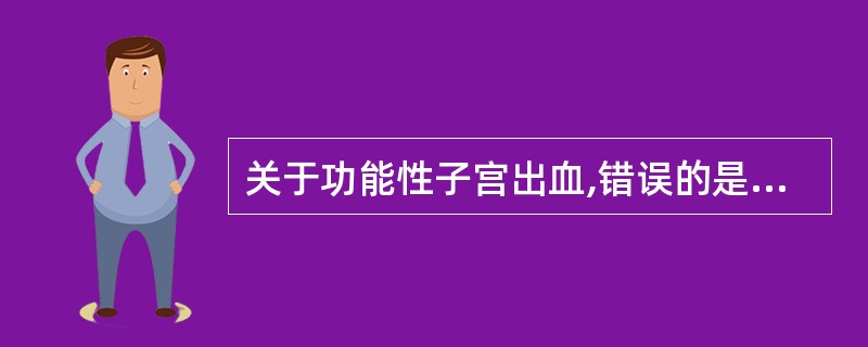 关于功能性子宫出血,错误的是A、常表现为月经周期正常,月经量过多,经期缩短B、是