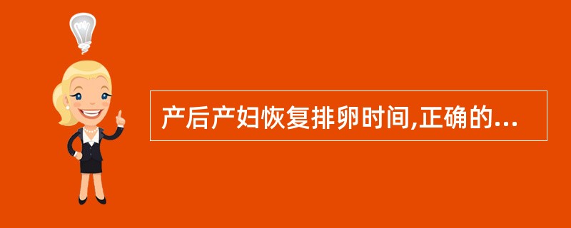 产后产妇恢复排卵时间,正确的是A、哺乳期产妇约在产后3~4个月B、哺乳期产妇约在