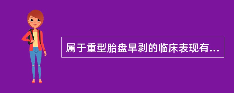 属于重型胎盘早剥的临床表现有哪些A、子宫大于妊娠周数B、宫缩有间隙,胎位可扪及C