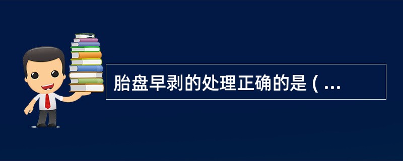 胎盘早剥的处理正确的是 ( )A、出血量少,应考虑阴道分娩B、处于休克状态的患者