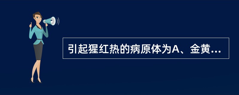 引起猩红热的病原体为A、金黄色葡萄球菌B、A组B型溶血性链球菌C、柯萨毒病毒D、