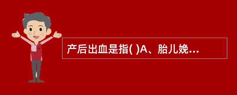 产后出血是指( )A、胎儿娩出后12小时阴道出血量超过500mlB、胎盘娩出后2