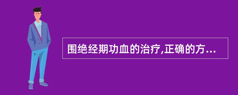围绝经期功血的治疗,正确的方法包括 ( )A、雌激素止血为首选方法B、用氯菧芬胺