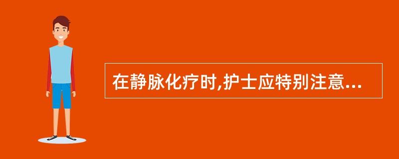 在静脉化疗时,护士应特别注意 ( )A、输液时药液不能溢出血管外B、药液均不需避