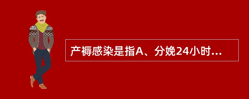 产褥感染是指A、分娩24小时以后的10天内用口表每天测量4次体温,有2次达到或超