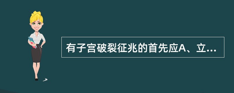 有子宫破裂征兆的首先应A、立即行剖宫产结束自然分娩B、立即抑制子宫收缩,肌注杜冷