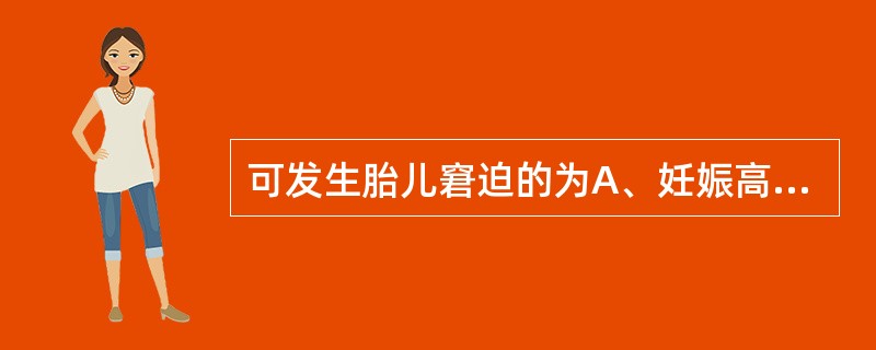 可发生胎儿窘迫的为A、妊娠高血压综合征B、孕妇高热C、妊娠合并心脏病心力衰竭D、