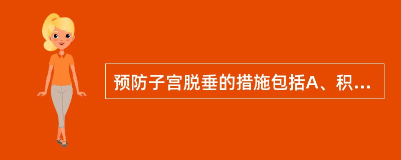 预防子宫脱垂的措施包括A、积极开展计划生育B、避免产伤C、加强产后锻炼D、积极防