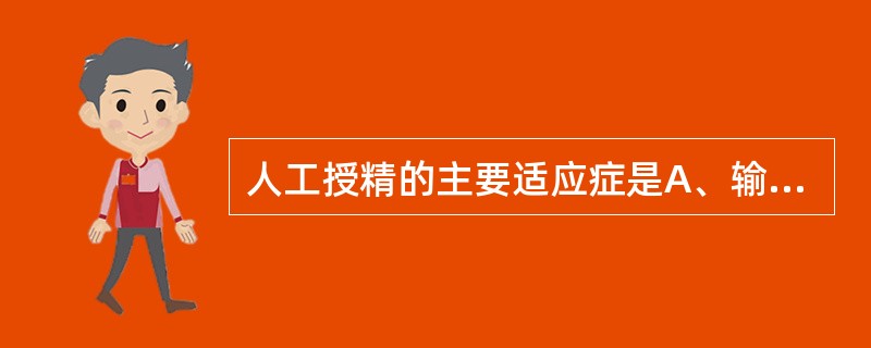 人工授精的主要适应症是A、输卵管梗阻B、无排卵C、子宫发育不全D、宫颈管狭窄E、