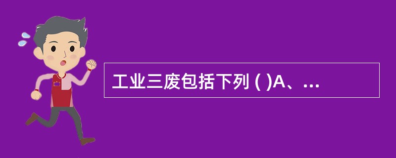 工业三废包括下列 ( )A、废气B、废水C、废渣D、废铁E、废塑料