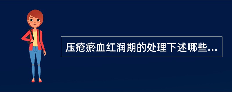 压疮瘀血红润期的处理下述哪些是错误的 ( )A、增加翻身次数B、抽出水疱内液体,