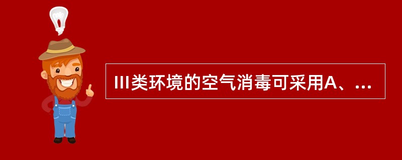 Ⅲ类环境的空气消毒可采用A、臭氧消毒B、紫外线消毒C、层流通风D、通风E、静电吸