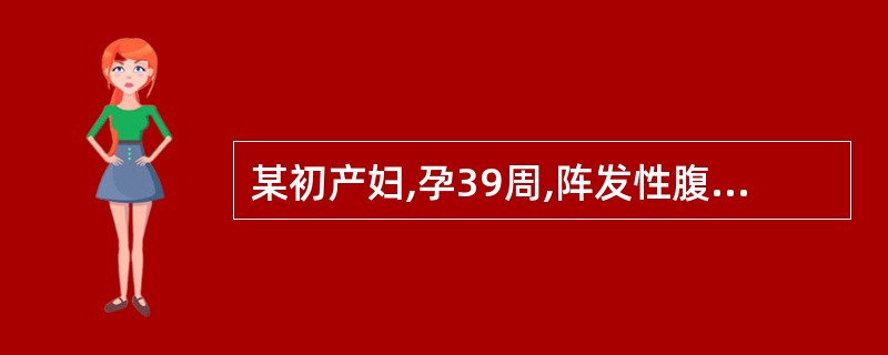 某初产妇,孕39周,阵发性腹痛5小时,宫缩持续30~40秒,间歇3~4分钟,查宫