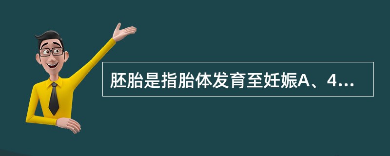 胚胎是指胎体发育至妊娠A、4周内B、6周内C、8周内D、10周内E、12周内 -