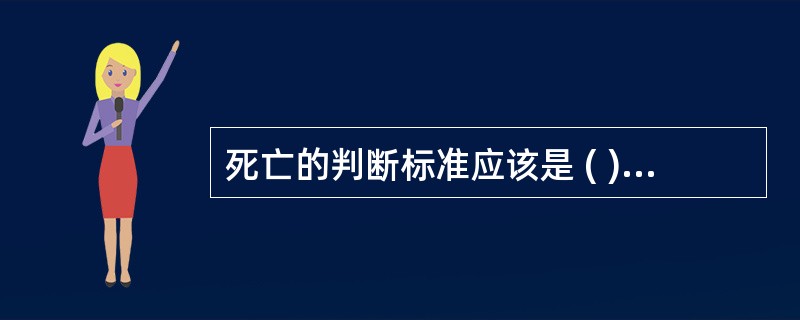 死亡的判断标准应该是 ( )A、呼吸停止B、心脏停搏C、各种反射消失D、失去运动