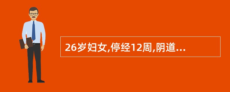 26岁妇女,停经12周,阴道不规则流血10余天,量不多暗红色,血中伴有小水泡物。