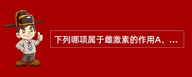 下列哪项属于雌激素的作用A、抑制输卵管蠕动B、使子宫颈黏液分泌增多而稀薄C、使阴