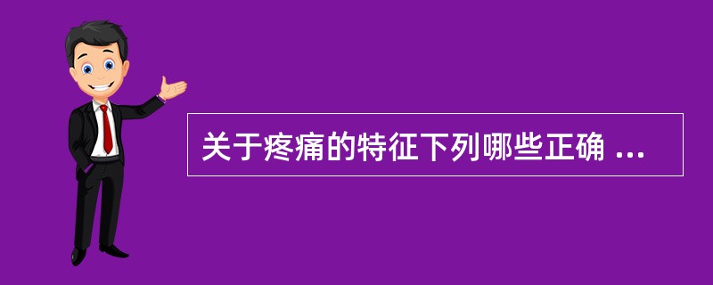 关于疼痛的特征下列哪些正确 ( )A、疼痛是个体身心受到侵害的危险警告B、疼痛是