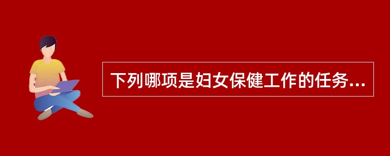 下列哪项是妇女保健工作的任务A、做好妇女各期保健B、做好计划生育技术指导C、做好