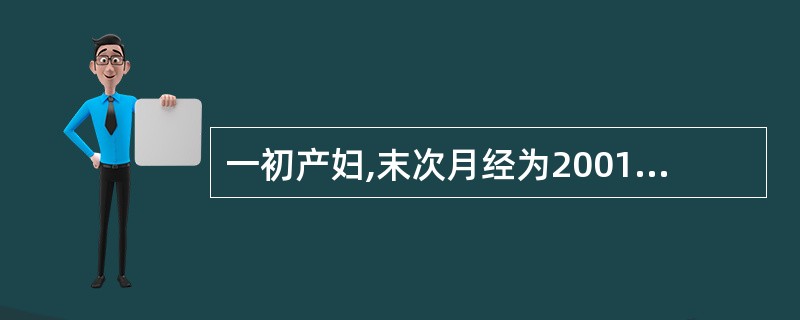 一初产妇,末次月经为2001年7月1日,其预产期为A、2002年4月8日B、20